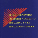 El Sector Privado, su Aporte al Crédito Educativo y a la Educación Superior